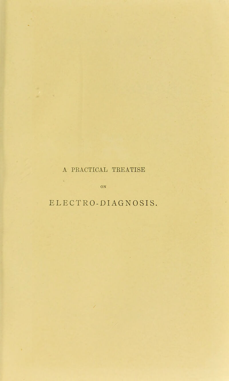 A PRACTICAL TREATISE ON ELECTRO-DIAGNOSIS.