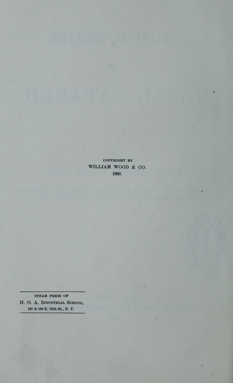 COPYRIGHT BY WILLIAM WOOD & CO. 1880. STEAM PRESS OF H. O. A. Industrial School, 187 & 189 E. 76th St., N. Y.