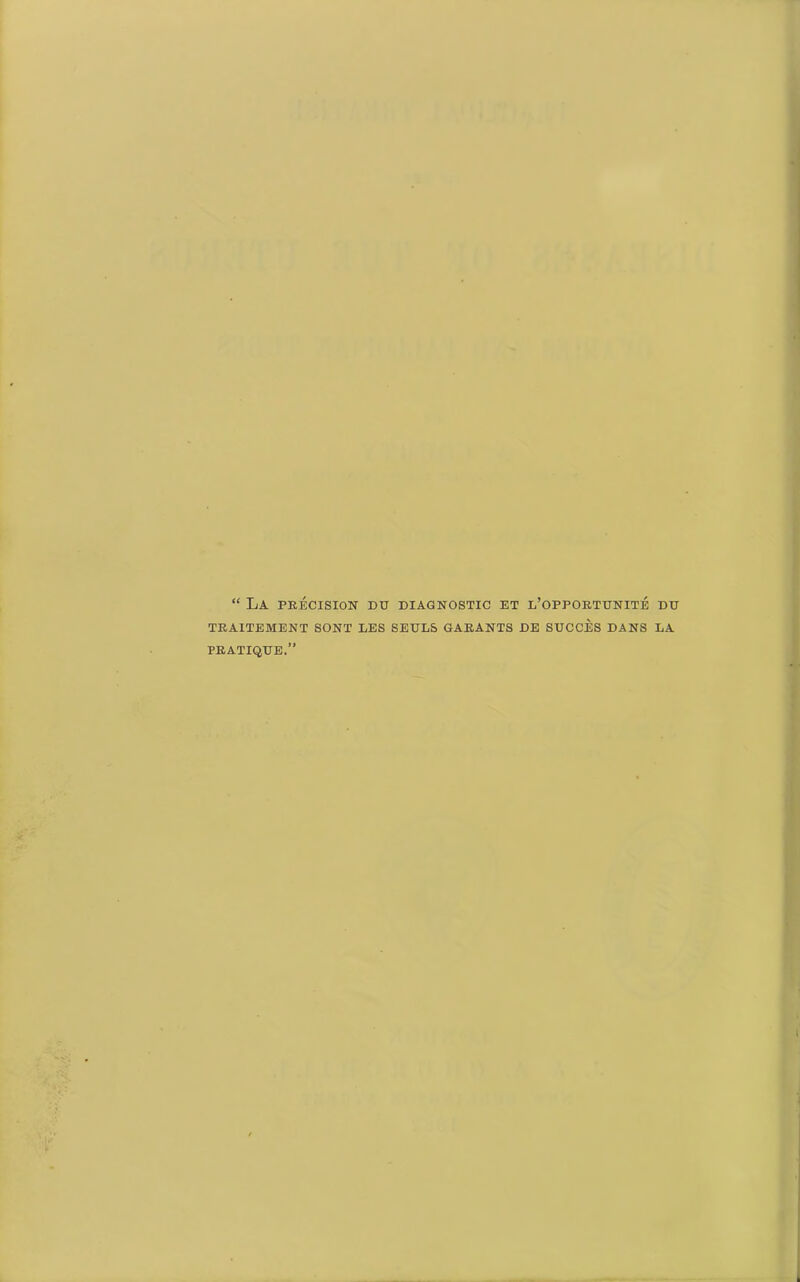 “ La precision du diagnostic et l’opportunite DU TRAITEMENT SONT LES SEULS GARANTS DE SUCCES DANS LA PRATIQUE.”