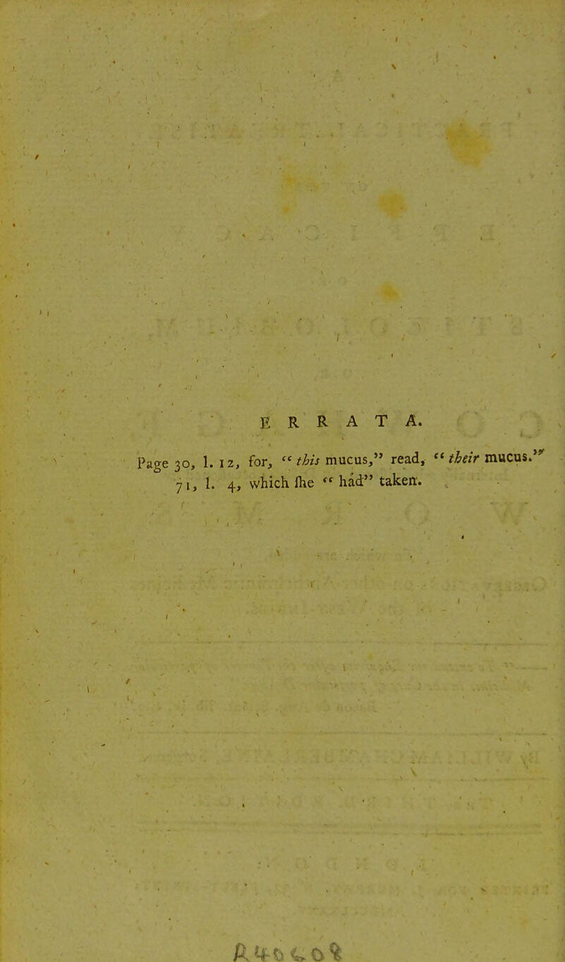 ERRATA. Page 30, 1. 12, for,  this mucus, read, /^«V mucus.