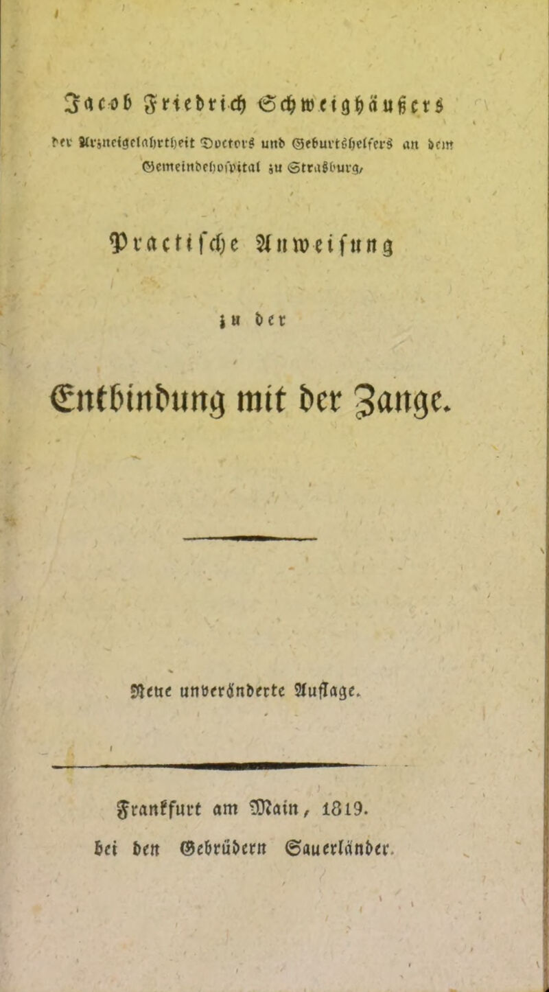I } %<\cob ftnebftd) iSd&wctgljrtufctS \ % bft Wi'Sitefgelrtljtt&ett 'Doctci? unb (Se&ui-tfSljeffcrS an i>cm ©emeinbe()ofp4tat su SttaSl’uvg/ 93t*acUfd)e 9(tiu>-eiftntg i u bet Cittbinbiimj ratt bet gattge. % * $<tte utwrtfnbecte 21uflage. ^ranffuut am SRam, 1819. 6d bett ©ebrubetn ©auetlanber.