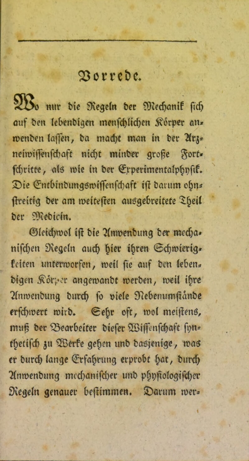 23om&e. nur bie 9\egeht ber 9)iedjemif ftdj ouf ben lebenbigen menfdjlidjen ^orper an* roenben (often, ba mad)t man in ber neiroiftenjcbaff nidjt minber grofte Sort* fd)ritee, ate rcie in ber (Jjrperimentalpfjpftf, 3)ie (Sntbinbungsnnftenfdjaft tjf baium otjn* fireitig ber am weifeften ausgebreifefe ‘S.jjetf ber 9£ebicin. ©ieidjtvot ift bie 2(nroenbung ber medja* nifdjen 9\ege(n aud) f)ier tf)ren 0d)tmertg* fciten unferrcorfen, roeti fte auf ben (eben* bigen torpor angewanbt werben, wei( ifire 2(nn>enbung burd) fo t>ie(e Siebenumftanbe erfcfynjert rottb* 0e§r oft, met meiftenS, m«f ber ^Searbeifer biefer $Biftenf<$af£ fpn* tfjetifd) 511 $Betfe gefien unb bagjenige, rt?a$ cr burcb taneje @rrfaf>rung erprobt £at, buref) TCnwenbung med)anifd)er unb p§t;fto(ogifd)cr SXegeln genauer beflimmen. £)arum mer=»