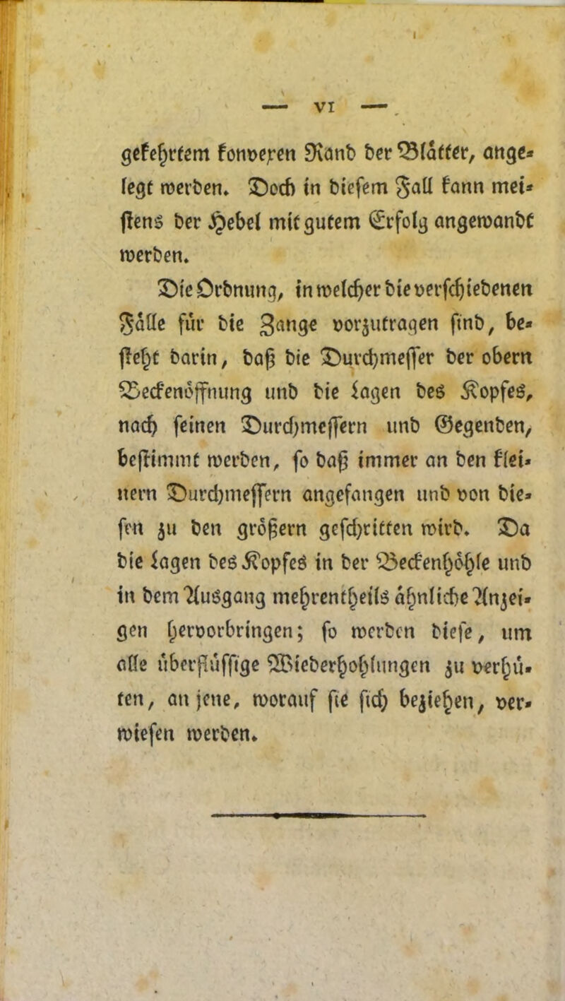 gefefjrtem fonoepen 9\anb her QMaffet*, ange* iegt roetben* £)ecf) in btefem §all frtnn met* {tens ber £ebel mitgutem (£rfolg angeroanbC rcerben. £>te Drbnunq, in roeldjer bte oerfdjtebenen $afte fin* Me 3<ntg« tforjufraqen ft'nb, be* j!ef)C barin, baf} bie £)urd)meffer ber obern SSecfenoffnung unb bie Sagen be$ ^opfes, nad) feinen £)urd)mcj|ern unb ©egenben, bcjtimmt tverben, fo bafj tmmer an ben fret* item £)urd)mejfem angefangen unb son bie* fen 511 ben qvo^ern gefd^dtten rcirb* £)a bie fagen bes,&opfe3 in ber $3ecfen()6§ie unb in bemTiuSqattg me^rent^eils a§n(icbe^{njei* gen tjeroorbringen; fo rccrbcn Mefe, urn afle ubcrftufftge 5£tcber£ol)(ungcn 511 \?erf;u* ten, an jette, worauf fte fid; bejie^en, i>er» miefen rcerben*