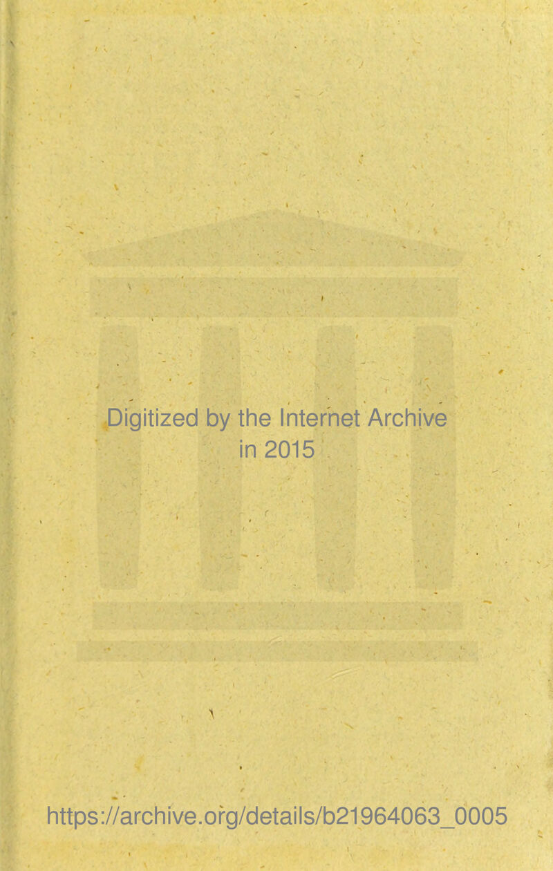 ! •Digitized by the Internet Archive in 2015 ■'V ■ .. A ■ . ■ » • f https://archive.ofg/details/b21964063_0005