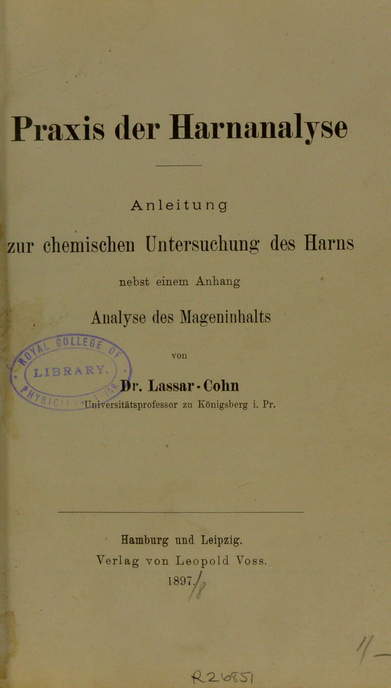 Praxis der Harnanalyse Anleitung zur chemischen Untersuchung; des Harns nebst einem Anhang Analyse des Mageninhalts '‘Umtersitätsprofessor zu Königsberg i. Pr. Hamburg und Leipzig. Verlag von Leopold Voss. 1897^^