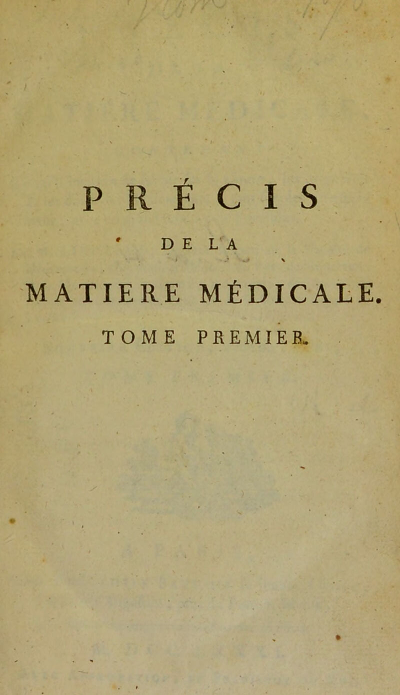 PRÉCIS ' DE LA \ MATIERE MÉDICALE. TOME P R E MIE B.