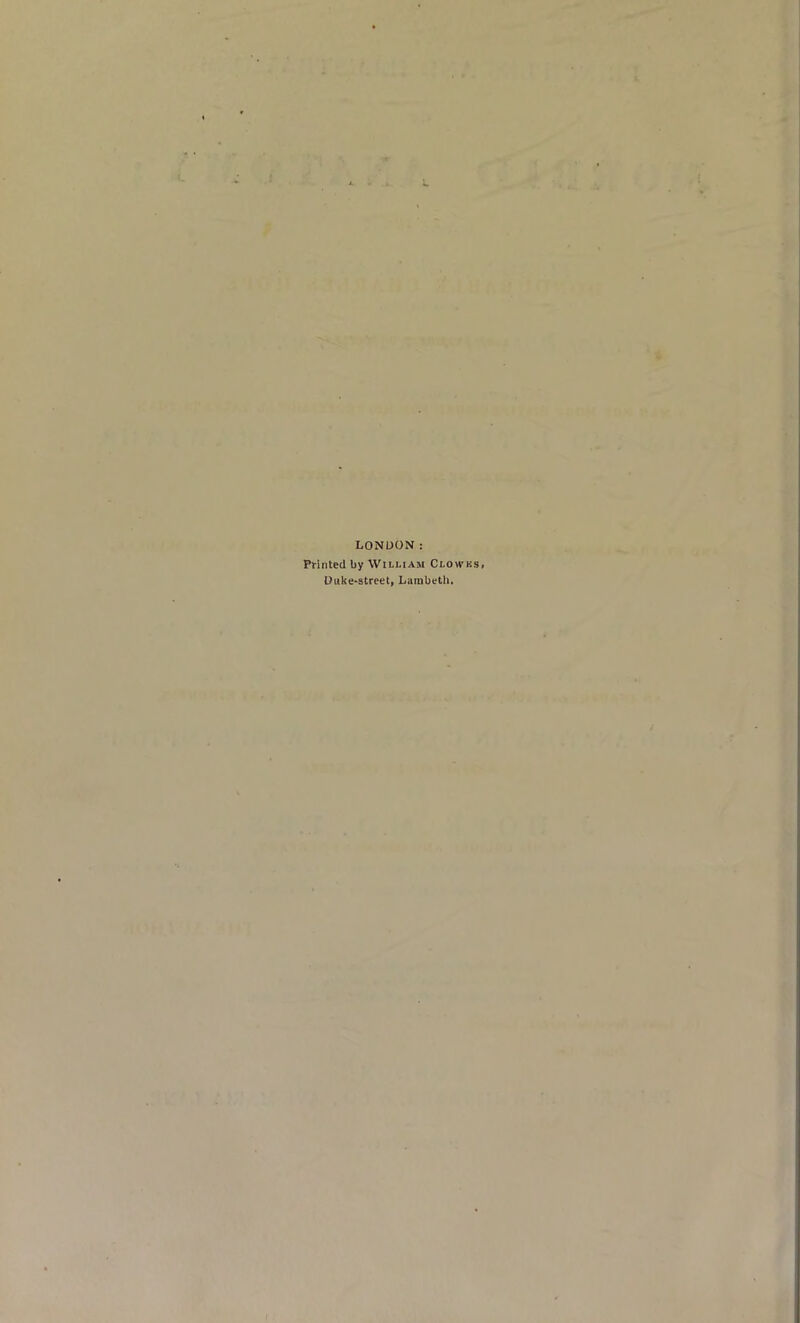 LONDON: Printed by William Clowks Duke-street, Lambeth.