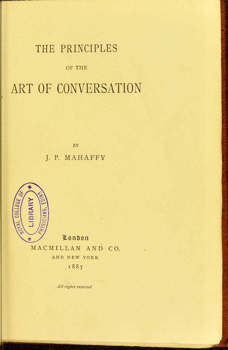 OF THE ART OF CONVERSATION BY J. P. MAHAFFY MACMILLAN AND CO. AND NEW YORK 1887 All rights reserved
