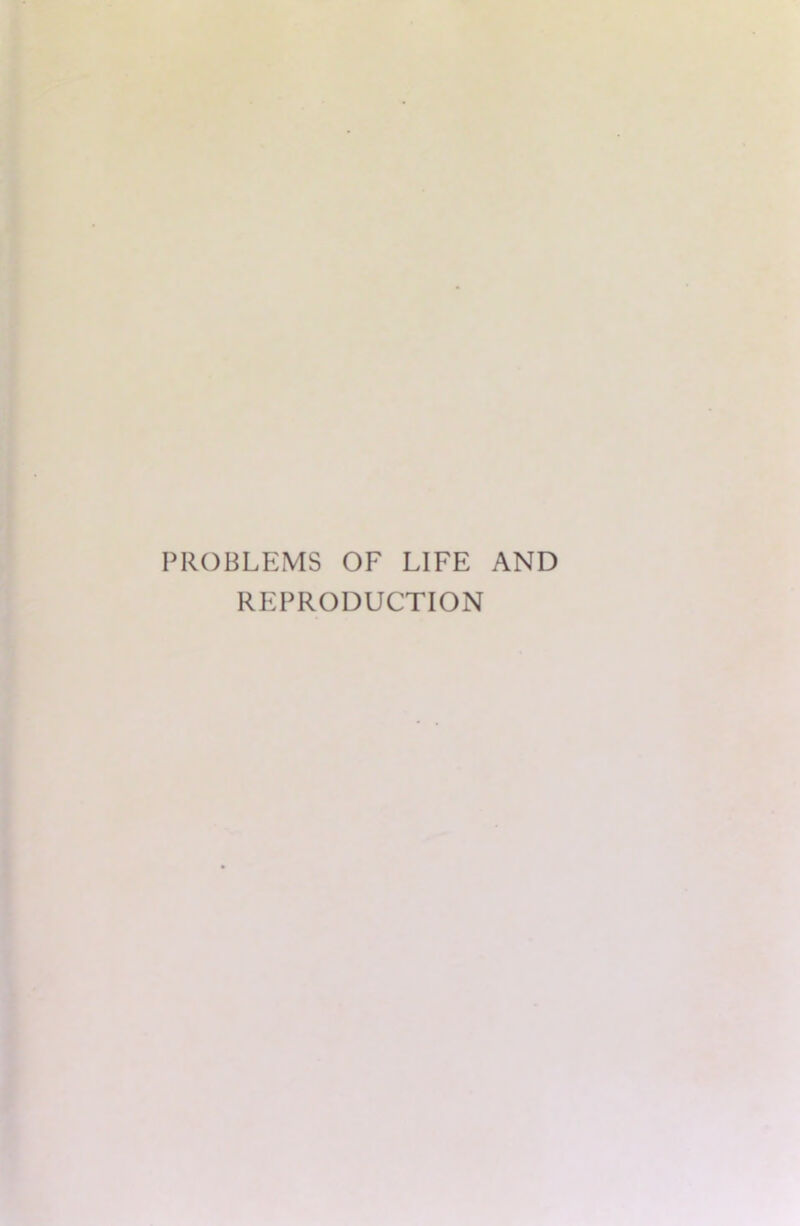 PROBLEMS OF LIFE AND REPRODUCTION