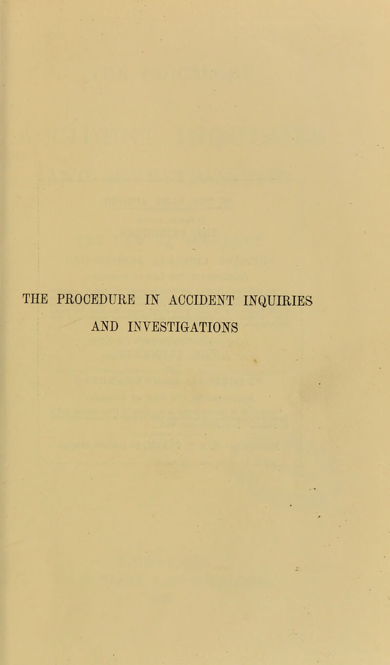 THE PROCEDURE IN ACCIDENT INQUIRIES AND INVESTIGATIONS
