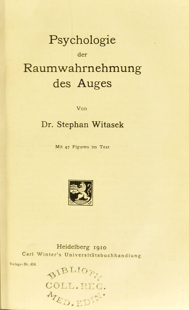 Psychologie der Raumwahrnehmung des Auges Von Dr. Stephan Witasek Mit 47 Figuren im Text Heidelberg 1910 Carl Winter’s Universitätsbuchhandlung Verlags-Nr. 434. C OLL. REG.