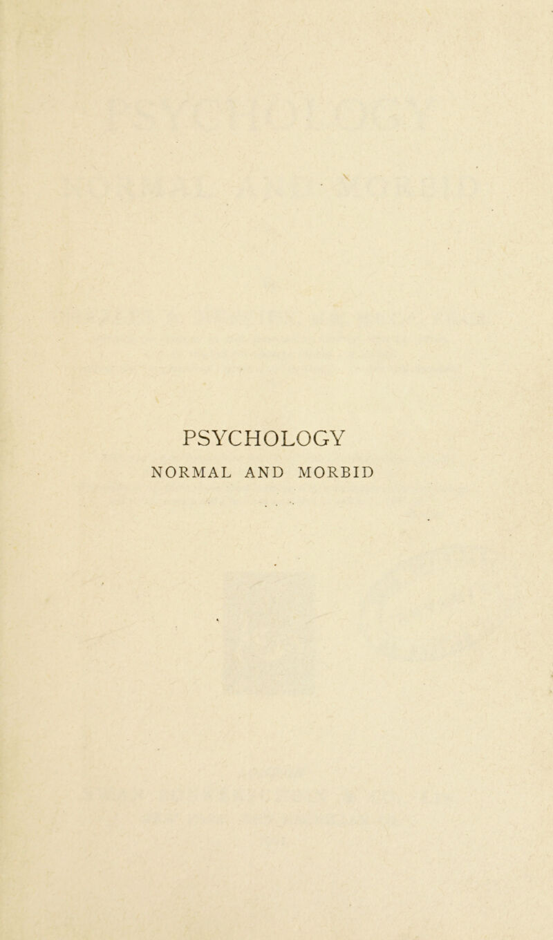 PSYCHOLOGY NORMAL AND MORBID