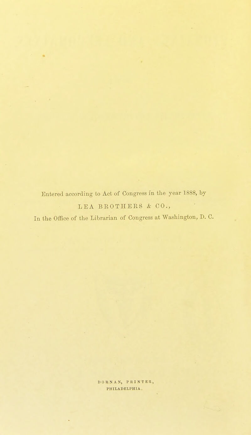 Entered according to Act of Congress in tlie year 1888, b}' LEA BROTHERS & CO., In the Office of the Librarian of Congress at Washington, D. C. I) 0 II N A N, I' I! I N T E R , FIlILADFXrUIA,