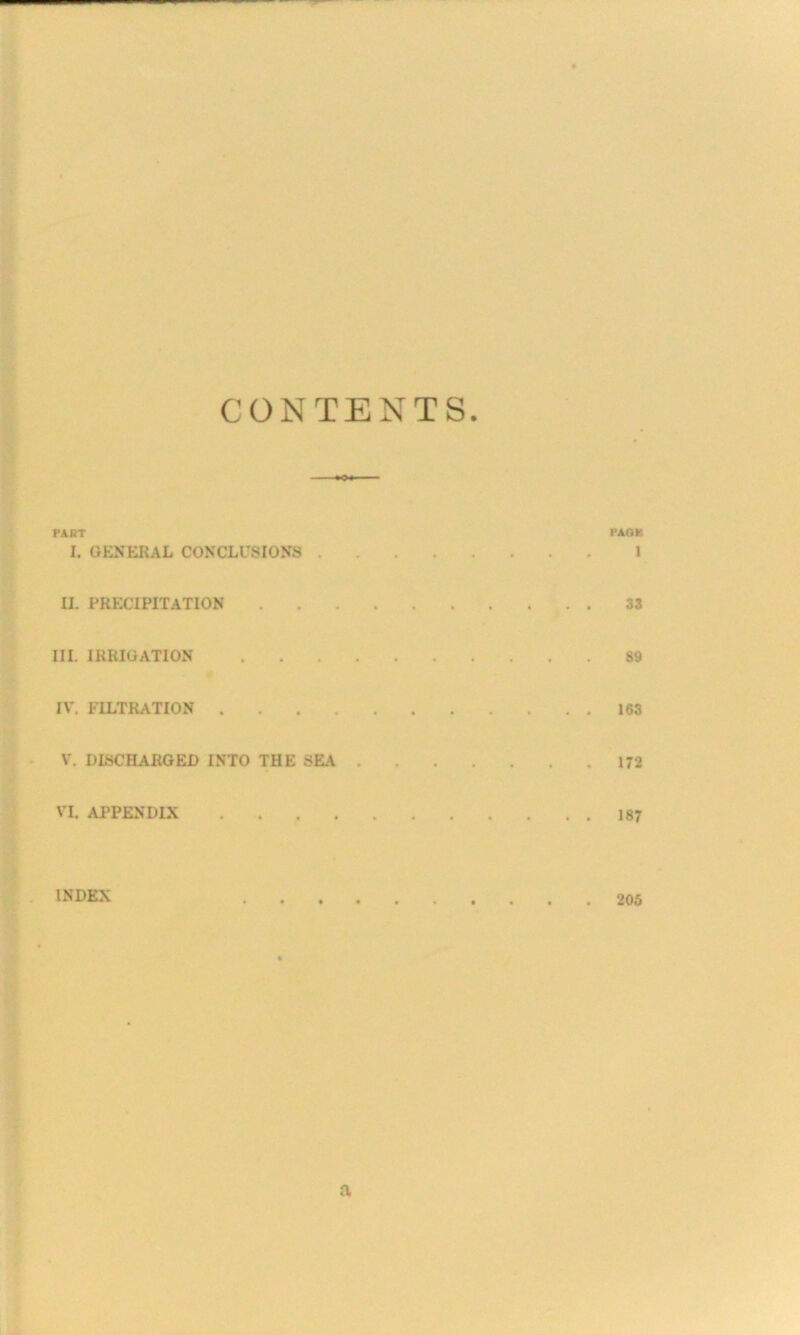CONTENTS. PART PAGE I. GENERAL CONCLUSIONS I II. PRECIPITATION 33 III. IRRIGATION 89 IV. FILTRATION 163 V. DISCHARGED INTO THE SEA 172 VI. APPENDIX 187 INDEX 206 a