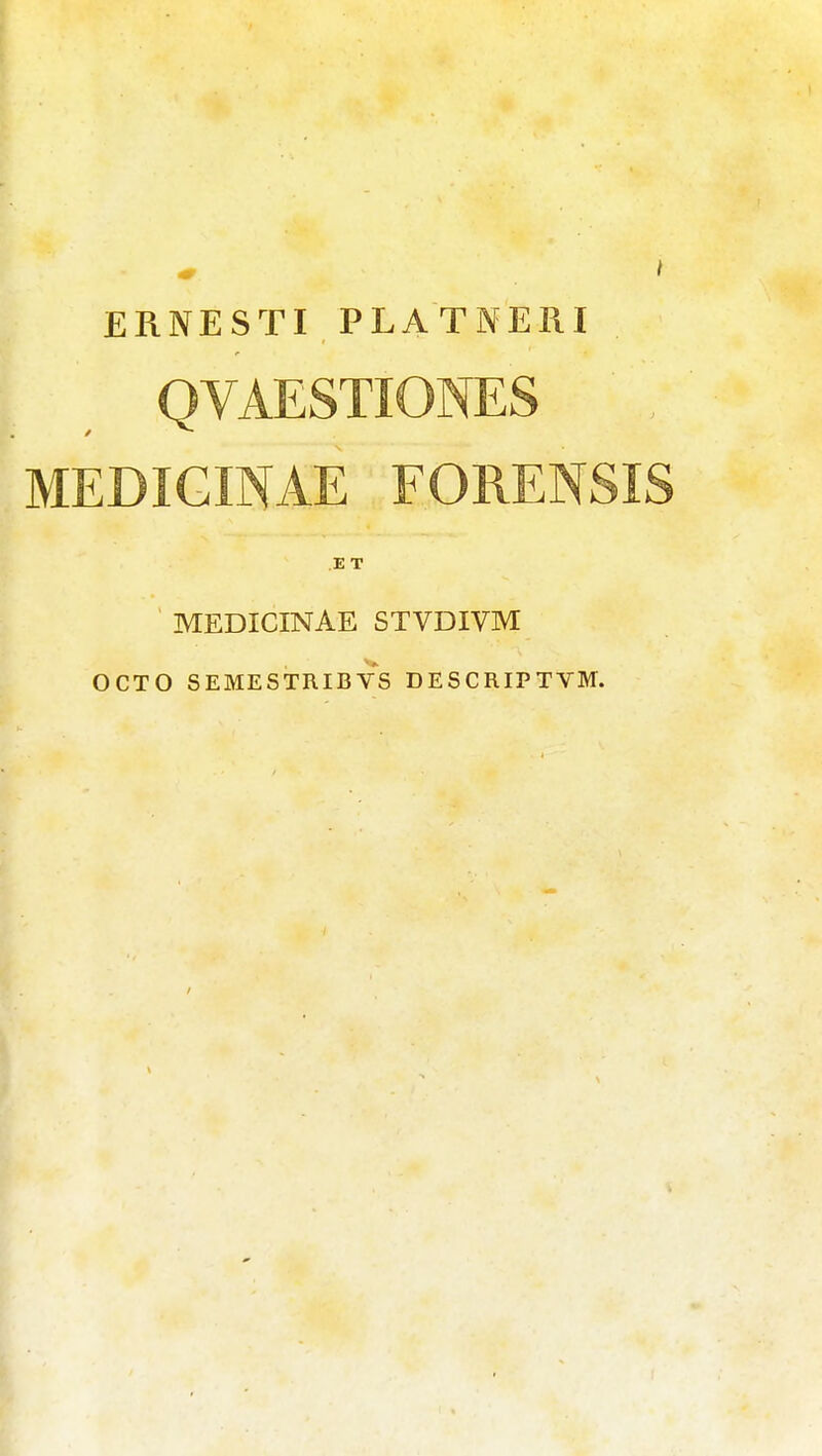 ERNESTI PLATNERI QVAESTIONES MEDIGINAE FORENSIS E T MEDICINAE STVDIVM OCTO SEMESTRIBVS DESCRIPTVM.