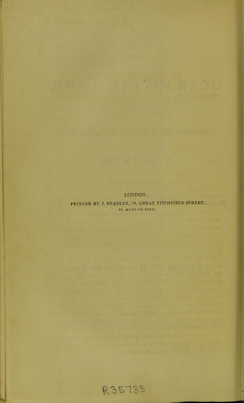 LONDON: PRINTED BY J. BRADLEY, 78, GREAT T ITCH FIELD STREET, ST. M A11Y-LE-BONF-. Resist'