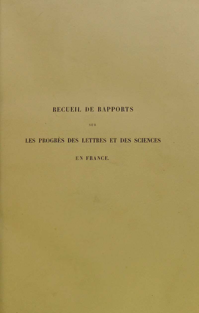 RECUEIL DE RAPPORTS ' SDR LES PROGRÈS DES LETTRES ET DES SCIENCES EN FRANCE.