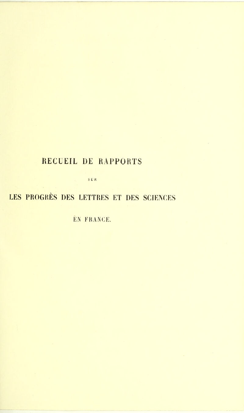 RECUEIL DE RAPPORTS SUR LES PROGHÈS DES LETTRES ET DES SCIENCES EN FRANCE.