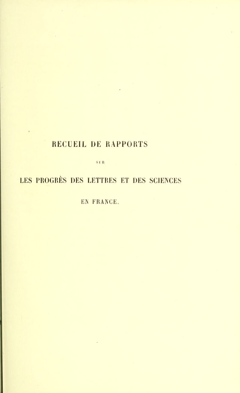RECUEIL DE RAPPORTS s [)P. LES PROGRÈS DES LETTRES ET DES SCIENCES EN FRANGE.