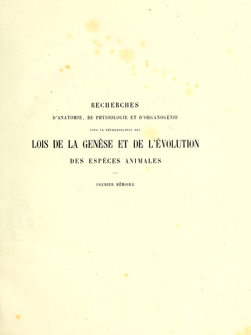 RECHERCHES D'ANATOMIE, DE PHYSIOLOGIE ET D'ORGANOGÉNIE POUK LA DETERMINATION DES LOIS DE LA GENÈSE ET DE L'ÉVOLUTION DES ESPÈCES ANIMALES . miEMIER MÉMOIRE