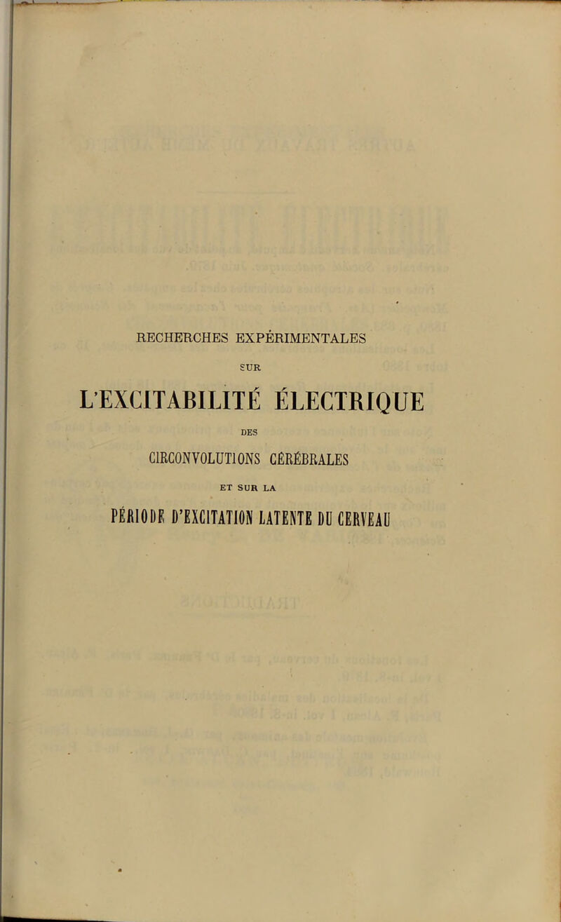 SUR L’EXCITABILITÉ ÉLECTRIQUE DES CIRCONVOLUTIONS CÉRÉBRALES ET SUR LA PÉflIODE D’EXCITATION LATENTE DU CERVEAU