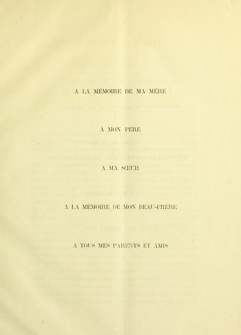 A LA MÉMOIRE DE MA MÈRE A MON PÈRE A .MA S(ET’R A I,A MÉMOIRE DE .MON REATM'RÉRI A TOrS MES PARENTS E'I' A.MIS