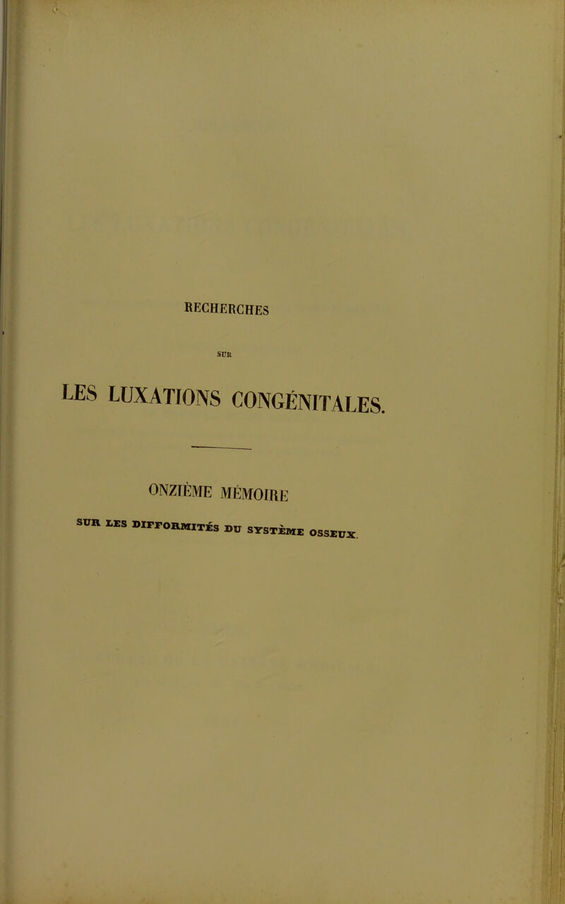 KECHERGHES sva LES LUXATIONS CONGÉNITALES. ONZIÈME MÉMOIRE SUR lES BIPPORMITÉS DU SYSTÈMi: OSSEUX