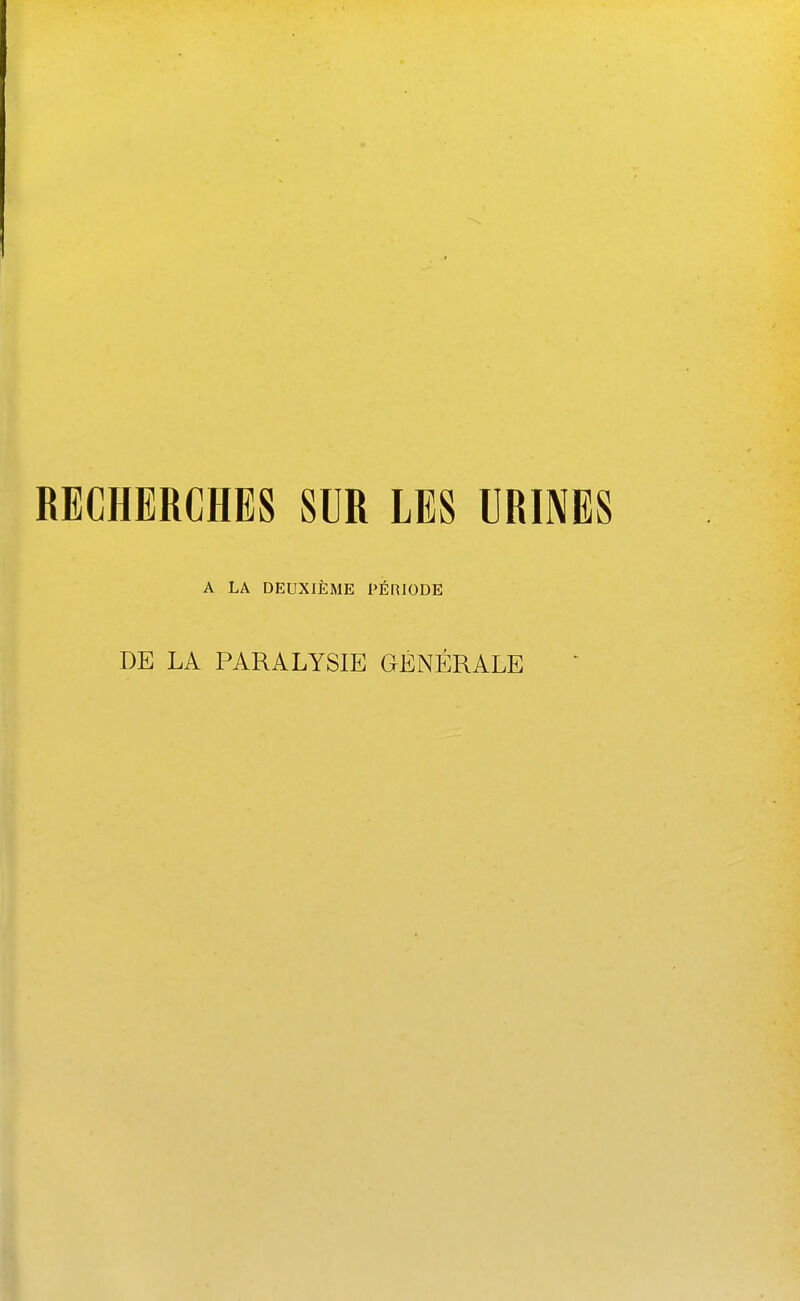 RECHERCHES SUR LES URIMES A LA DEUXIÈME PÉRIODE DE LA PARALYSIE GÉNÉRALE