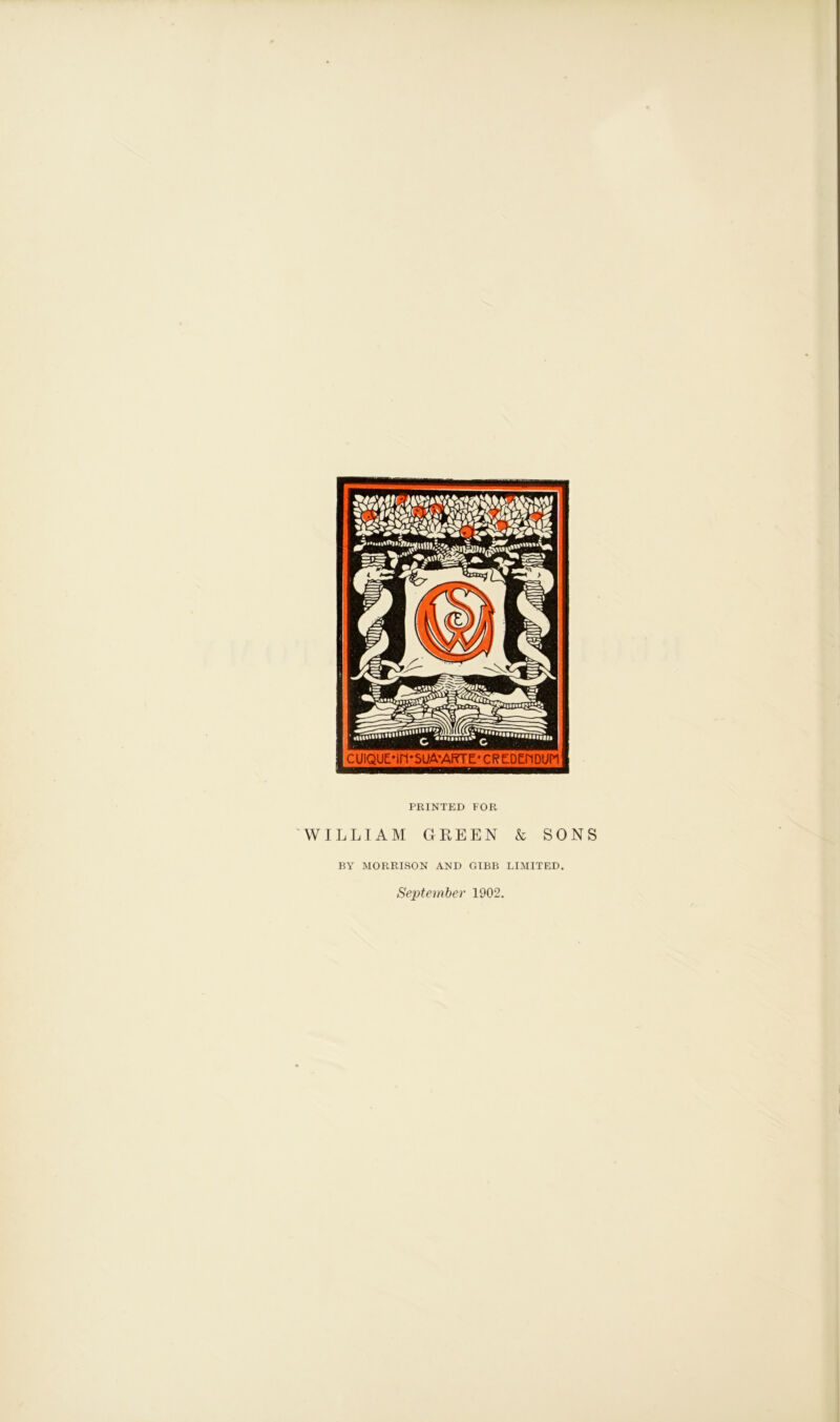 PRINTED FOR WILLIAM GREEN & SONS BY MORRISON AND GIBB LIMITED. September 1902.