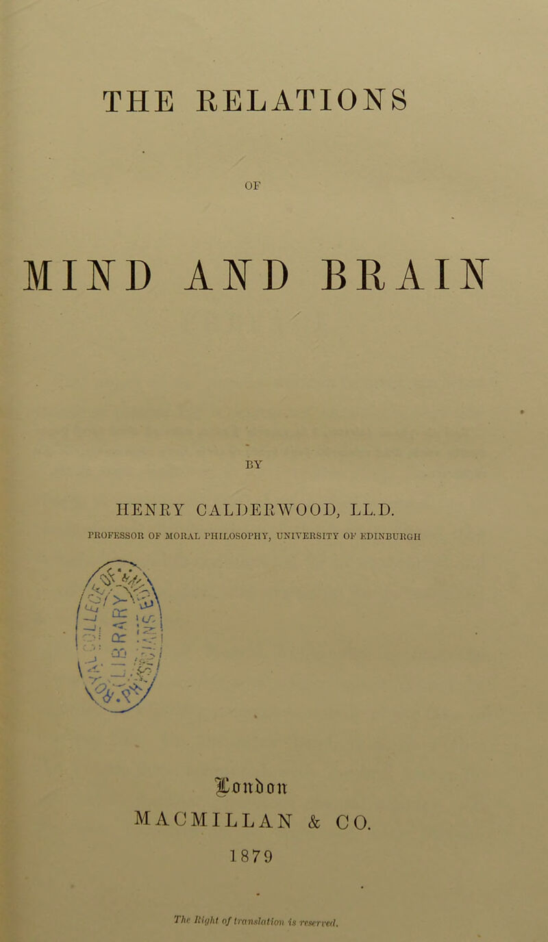 or MIND AND BRAIN BY HENRY C ALDER WOOD, LL.D. PROFESSOR OF MORAL PHILOSOPHY, UNIVERSITY OF EDINBURGH 'Jonbon MACMILLAN & CO. 1879 Till’ Iliylii of Imnshitimi is rcscrvcrl.