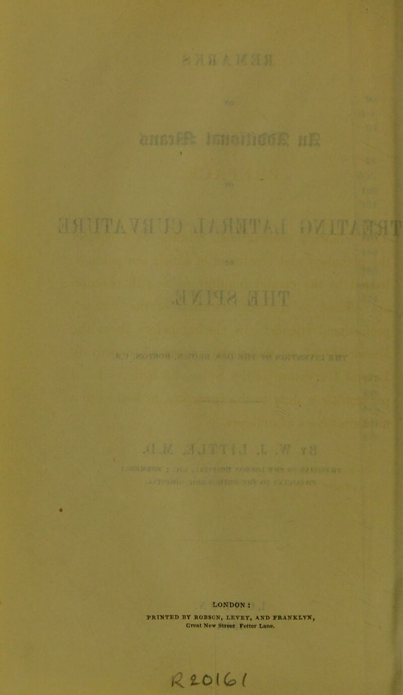 ifS n i’J ) .1/ HSIT/-., .)/ L'JV A K m [il!T 'ft ./ I Iff > (T ■!! i MITX&9’, ; PP • JT'I . I .1 .V7 y8 .«# !«(U Tfjft • M. : • h*| LONDON ! PRINTED RY ROBSON, LEVEY, AND FRANKLYN, Great New Street Fetter Lane. dtoi&l