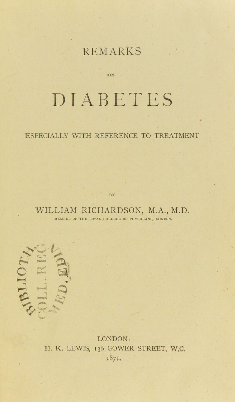 ON DIABETES » • # ESPECIALLY WITH REFERENCE TO TREATMENT WILLIAM RICHARDSON, M.A., M.D. MEMBER OF THE ROYAL COLLEGE OF PHYSICIANS, LONDON- C *v- & >0 w T < p- - LONDON: H. K. LEWIS, 136 GOWER STREET, W,C. 1871,