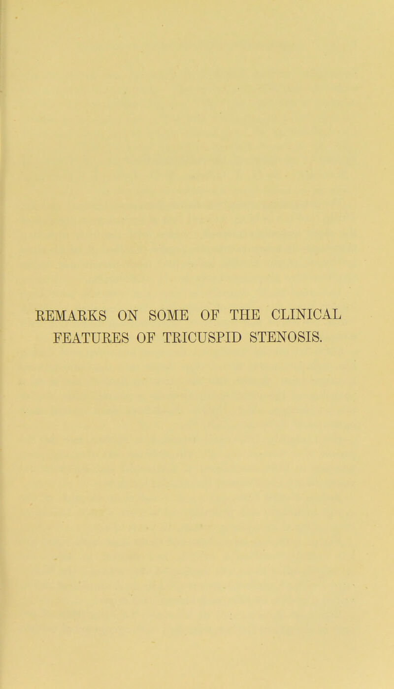 EEMARKS ON SOME OF THE CLINICAL FEATURES OF TRICUSPID STENOSIS.