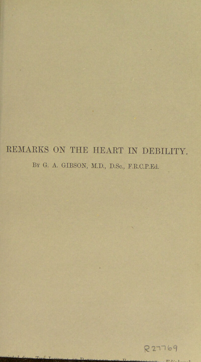 REMAKKS ON THE HEART IN DEBILITY. By G. a. GIBSON, M.D., D.Sc., F.E.C.P.Ed.