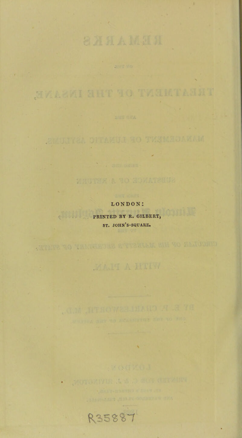 LONDON PRINTED BY R. GILBERT, ST. john’s-square. V