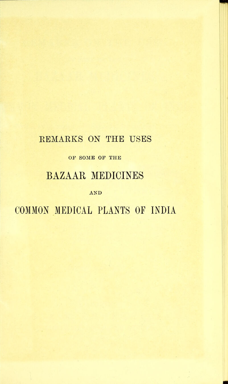 KEMARKS ON THE USES OF SOME OP THE BAZAAR MEDICINES AND COMMON MEDICAL PLANTS OF INDIA