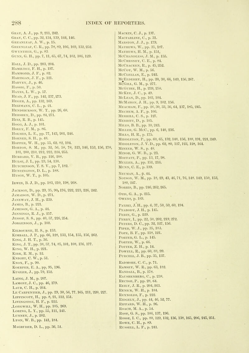 Gray, A. J., pp. 9, 211, 242. Gkay, C. C, pp. 32,134, 131), 144, 140. Greanleaf, a. W., p. 15. Greexleaf, C. R., pp. 78, 89, 106, 109, 132,252. GWYNTIUCR, G., p. 83. Gu^'N, G. H., pp. 7, 11, C5, C7, 74, 102, IOC, 129. Haix, J. D., pp. 203, 204. Hamilto:^, F. H., p. 197. Hammond, J. F., p. 82. Hartigan, J. F., p. 121. Harvey, J., p. 46. Hassig, F., p. 50. Hayes, L. W., p. 57. Head, J. F., pp. 142, 237,273. Heger, a., pp. 132, 169. Heizmann, C. L., p. 21. Hendrickson, W. T., pp. 26, 68. Hekshey, D., pp. 84,271. Hrrz, E. B., p. 145. Hogg, A. J., p. 101. Holly, F. M., p. 86. Holmes, L. E., pp. 77, 143, 201, 246. Horner, S. H., p. 48. Hopper, W. H., pp. 55, 62, 82, 104. HoRTON, S. M., pp. 32, 56, 58, 78, 123, 140, 153, 156, 178, 181, 200, 210, 212, 222, 224,253. Hubbard, V. B., pp. 126, 208. HULSE, J. I., pp. 23, 54, 138. Hutchinson, T. S. V., pp. 7,182. Huntington, D. L., p. 188. Hyson, W. T., p. 105. Irwin, B. J, D., pp. 183, 210, 198, 268. Jackson, D., pp. 29, 35, 90,17C, 222, 223, 226, 242. Jamaison, W. D., p. 271. Janeway, J. H., p. 239. Ja:\ies, B., p. 221. Jameson, G; A., p. 44. Jennings, E. J., p. 257. Jessop, S. S., pp. 40, 57, 226,254. Jorgenson, J., p. 100. KiLBOURNE, H. S., p. 153. Kimball, J. P., pp. 66, 128, 133, 154, 155, 1.56, 262. King, J. H. T., p. 36. King, J. T., pp. 38, .57, 74, 85,101, 108, 176, 177. King, W. H., p. 221. Kirk, E. M., p. 12. Knight, C. W., p. 51. Knox, F., p. 90. KoERPER, E. A., pp, 95, 196. KuGLER, J., pp. 79, 152. Laing, J. M., p. 207. Lamont, J. C, pp. 46, 179. Laub, C. H., p. 264. Le Carpentier, J., pp. 29, 30, 56, 77,165, 211, 220, 227. Lippincott, H., pp. 8, 21, 112, 151. Livingston, H. F., p. 222. .Longwill, W. H., pp. 185, 269. Loring, L. Y., pp. .55, 111, 141. Lunney, J., I). 202. Lyon, W. B., pp. 141, 184. Magruder, D. L., pp. 36, 51. Mackin, C. J., p. 197. Macfarline, C, p. 31. Marston, j. j., p. 179. Mathews, W., pp. 35,187. Mathews, H. M., p. 151, McClIANDLESS, J. M., p. 155. McChesney, C. E., p. 84. McCrackkn, E., p. 45,252. McCoy, W. M., p. 56. McClellan, E., p. 242. McElderry, H., pp. 20, 38, 66, 149, 1.56,267. McGill, G. M., p. 277. McGuire, H., p. 239, 258. McKee, j. C, p. 49. McLean, D., pp. 103,104. McMahon, j. H., pp. 9, 102, 156. Meacham, F., pp. 26, 30, 33, 36, 64, 137, 185, 245. Mechem, a. F., p. 106. Merrill, C. S., p. 127. Merritt, D., p. 105. Miles, B. B., pp. 10, 243. Miller, G. McC, pp. 6, 140, 236. Mills, H. R., p. 175. MiDDLETON, P., pp. 60, 65, 132,148, 156, 188,191, 221,249. Middleton, j. V.D., pp. 62, 80, 117,123, 128, 164. MlNEER, W. S., p. 48. Minor, G. W. B., p. 23. MoFFA-rr, P., pp. 13, 17, 98. MuLLER, A., pp. 151, 216. Munn, C. E., p. 199. Neuman, a., p. 44. NoTsoN, W. M., pp. 18, 29, 43, 46, 71, 76,148. 149, 150, 153, 180, 247. NoRRis, B., pp. 246,262,265. Otis, G. A., p. 215. OWENSj p. 189. Patzki, J.'h., pp. 6, 37, 50, 59, 60, 194. Peabody, J. H., p. 145. Perin, G., p. 229. Perry, I., pp. 22, 38, 202, 219,272. Peters, D. C, pp. 32, 127, 156. Piper, W. J., pp. 35, 183. Pope, B. F., pp. 118, 121. Porter, G. L., p. 145. Porter, W., ii. 66. Potter, Z. H., p. 14. Powell, E., pp. 60, 88, 99. PURCELL, J. B., pp. 35, 137. Eadmore, C. C, p. 71. Eamsey, W. R., pp. 63, 182. Eandall, B., p. 178. Eaushenberg, C, p. 238. Sector, P.. pp. 28, 64. Eeily, J. R., p. 204,263. Renick, W. H., p. 184. Reynolds, F., p. 222. Eidgely, J., pp. 44, 46, 52, 77. Eippard, W. H., p. 96. EoACH, M. A., p. 54. EosE, G. S., pp. 106, 137, 196. EossE, I. C, pp. 80, 129, 132, 136, 138, 165, 206, 245, 251. EowE, C. H., p. 89. Russell, L. F., p. 241.