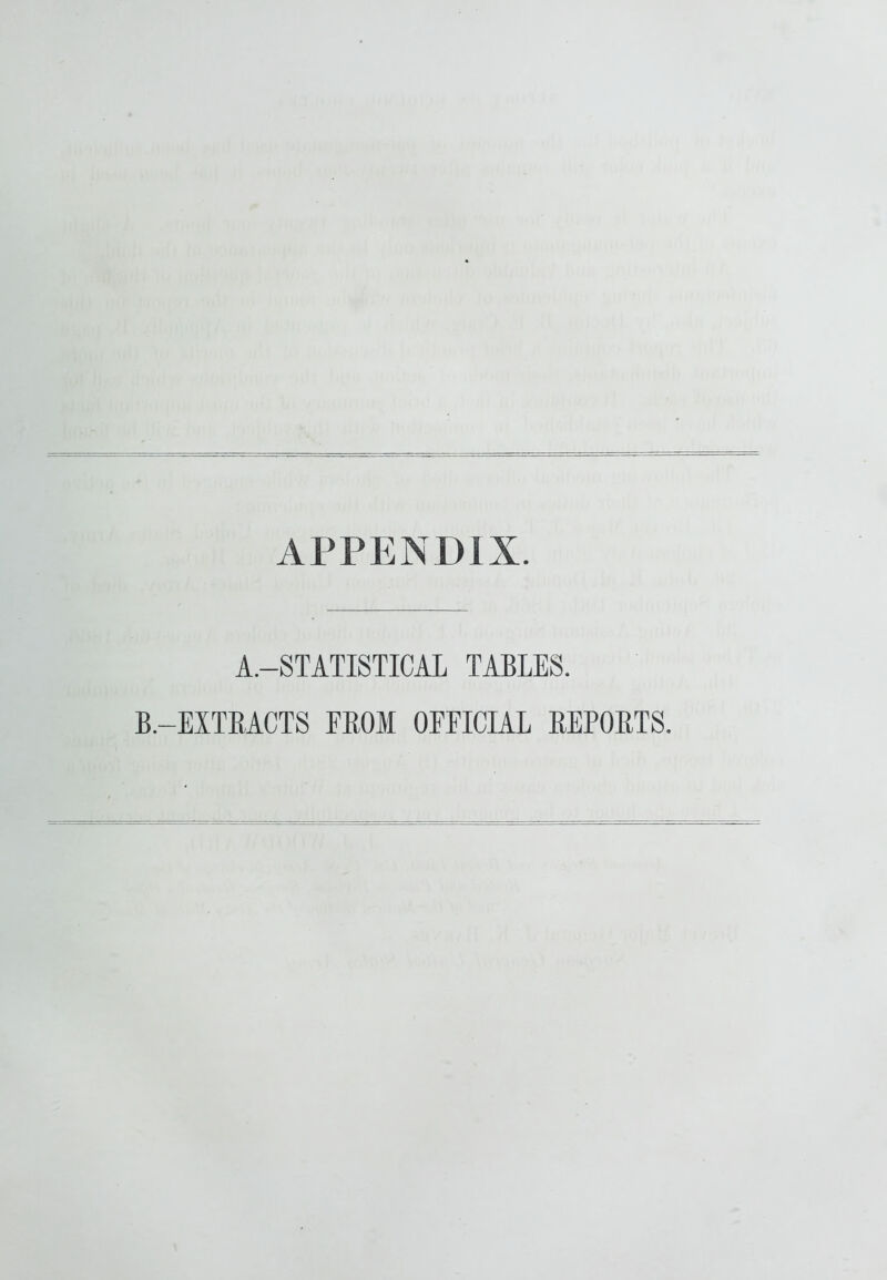 APPENDIX. A.-STATISTICAL TABLES. B.-EITRACTS FROM OFFICIAL REPORTS.