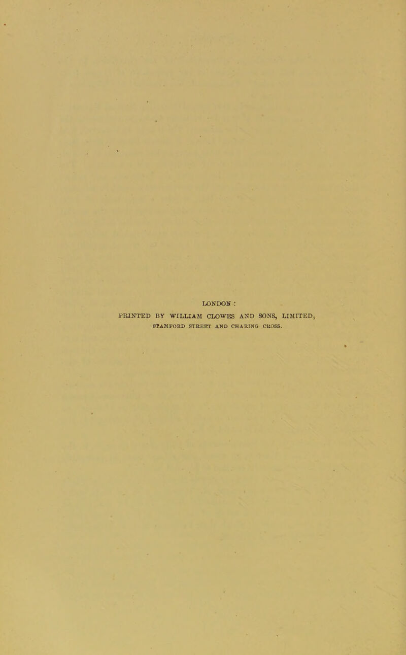 IX)ND01I : PIUNTED BY WILUAM CLOWES AND SONS, LIMITED, CTAMFORD STREET AND CHARING CROSS.