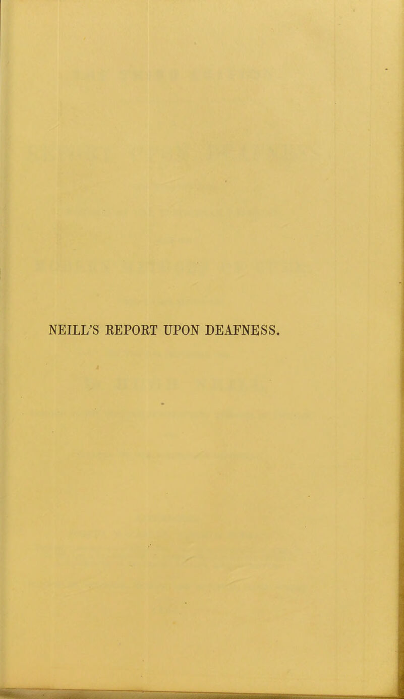 NEILL’S REPORT UPON DEAFNESS.