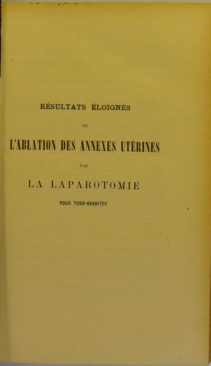 RÉSULTATS ÉLOIGNÉS DE L'ABLATION DES ANNEXES UTÉRINES PAR LA LAPAROTOMIE POUR TUBO-OVARITES