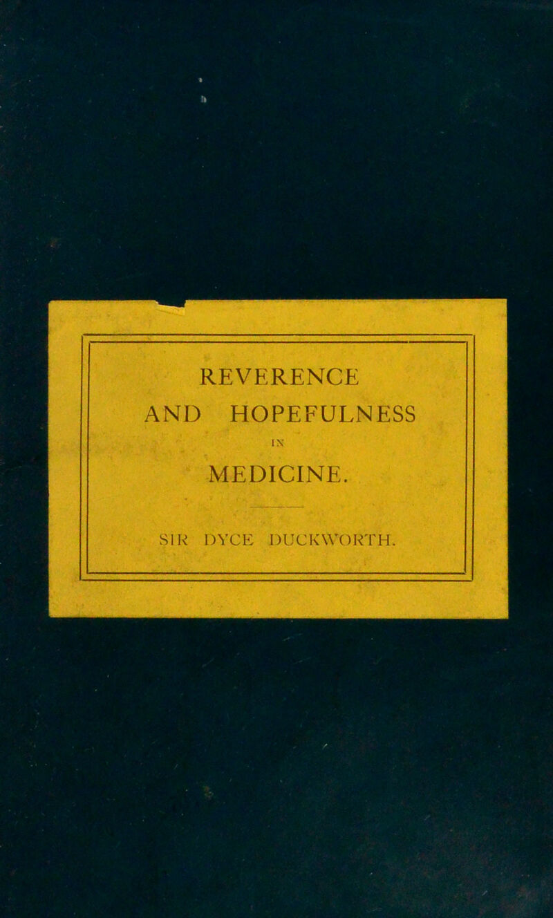 REVERENCE AND HOPEFULNESS IN MEDICINE. SIR DYCE DUCKWORTH.