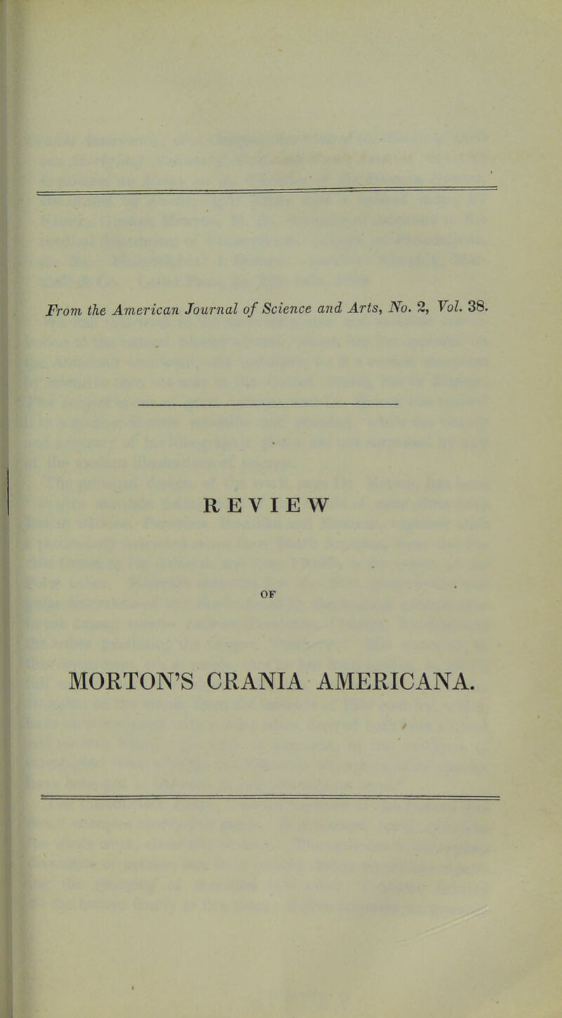 From the American Journal of Science and Arts, No. 2, Vol. 38. REVIEW OF MORTON’S CRANIA AMERICANA.