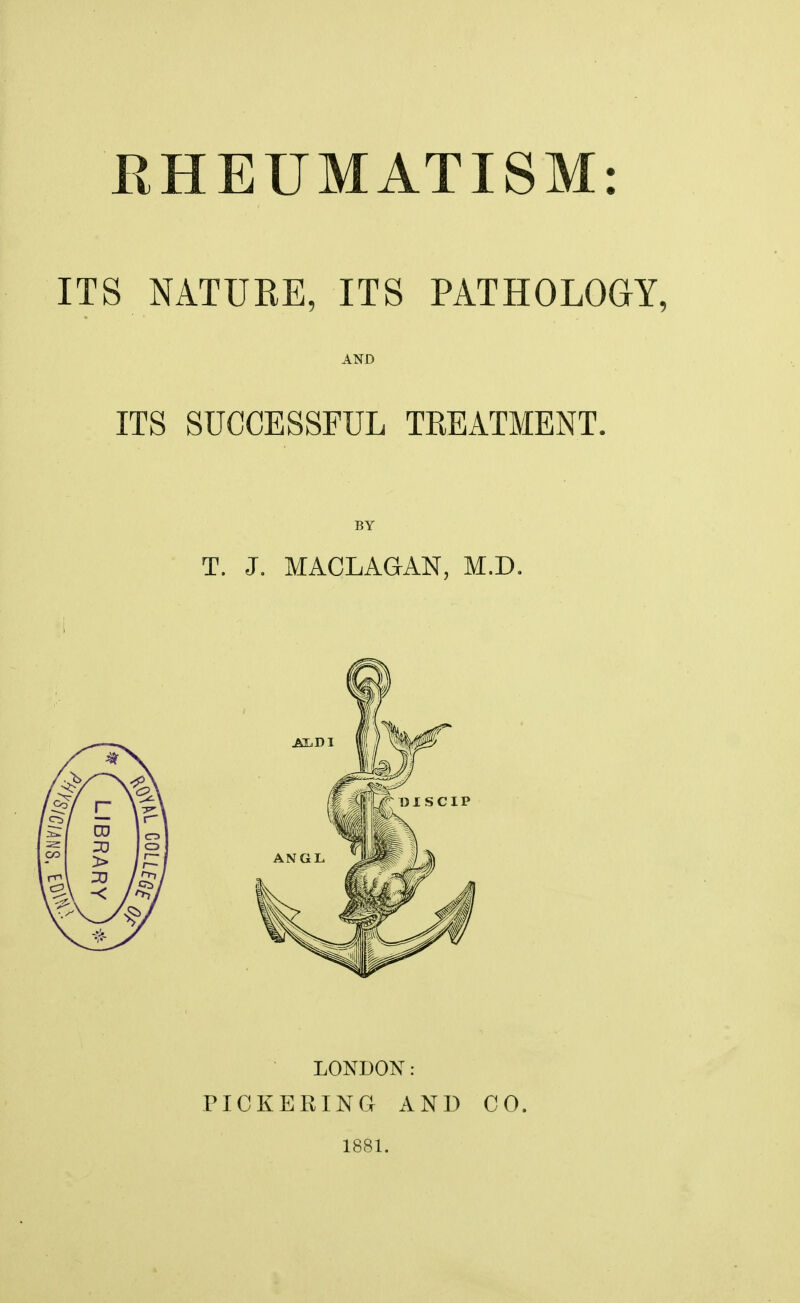 ITS NATURE, ITS PATHOLOGY, AND ITS SUCCESSFUL TREATMENT. BY T. J. MACLAGAN, M.D. LONDON: PICKERING AND 1881. CO.