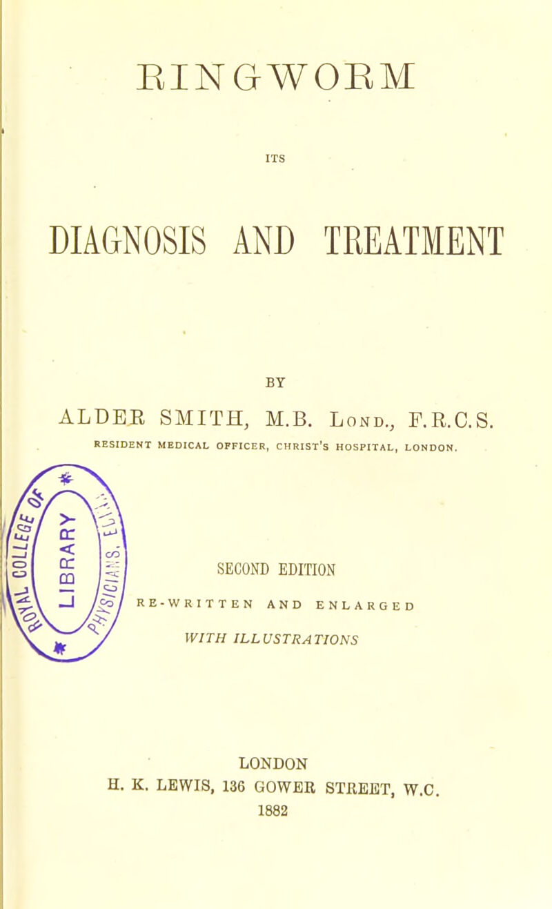 ITS DIAGNOSIS AND TREATMENT BY ALDEE SMITH, M.B. Lond., F.R.O.S. RESIDENT MEDICAL OFFICER, CHRIST'S HOSPITAL, LONDON. SECOND EDITION RE-WRITTEN AND ENLARGED WITH ILLUSTRATIONS LONDON H. K. LEWIS, 136 GOWBR STREET, W.C. 1882