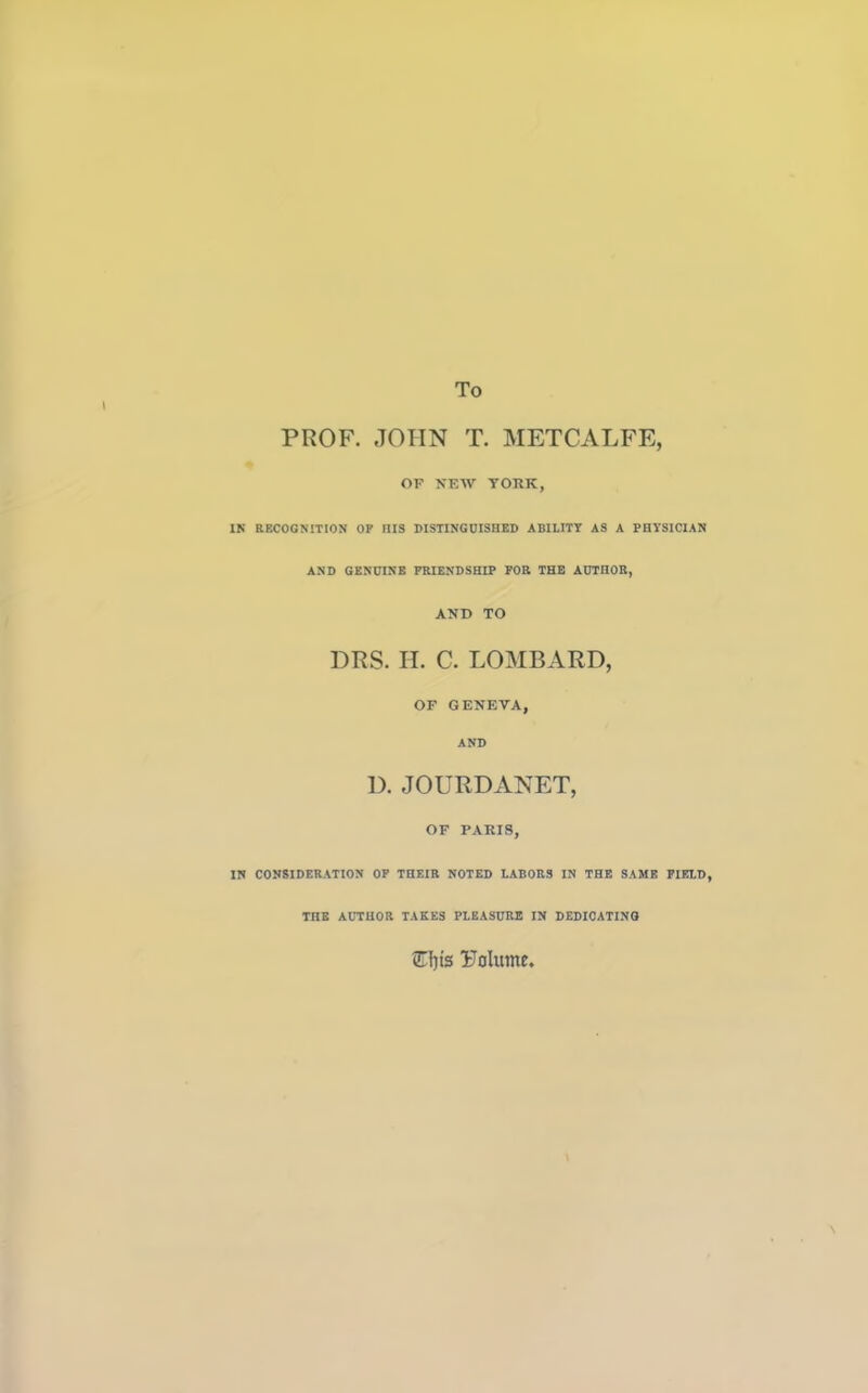 To PROF. JOHN T. METCALFE, OF NEW YORK, IN RECOGNITION OP niS DISTINGUISHED ABILITY AS A PHYSICIAN AND GENUINE FRIENDSHIP FOR THE AUTHOR, AND TO DBS. H. C. LOMBARD, OF GENEVA, AND D. JOURDANET, OF PARIS, IN CONSIDERATION OF THEIR NOTED LABORS IN THE SAME FIELD, TnB AUTHOR TAKES PLEASURE IN DEDICATING ©)ts PoIume<