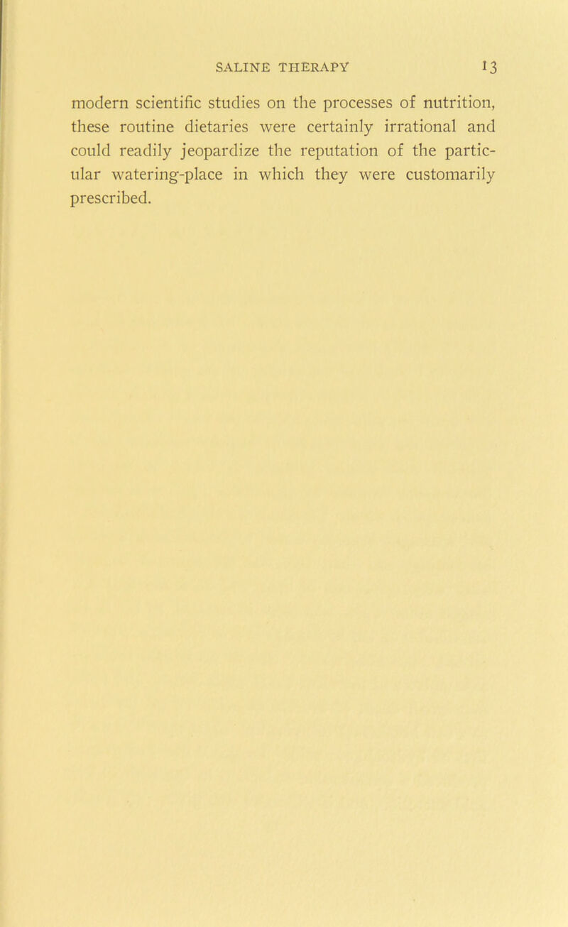 modern scientific studies on the processes of nutrition, these routine dietaries were certainly irrational and could readily jeopardize the reputation of the partic- ular watering-place in which they were customarily prescribed.