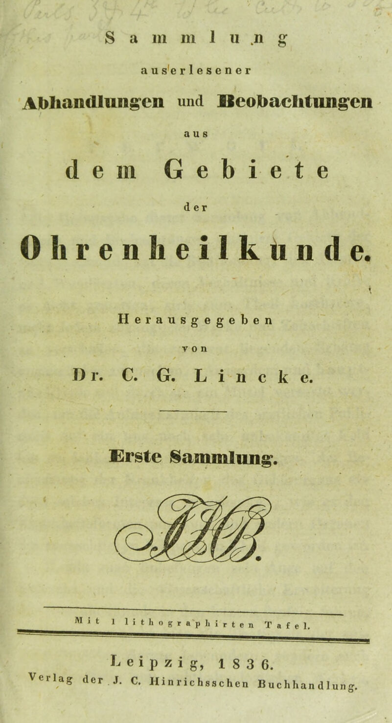 / aus'erlesener AMiandlnn^cn und Beobaclitnn^cn / a u s dein Gebiete d er t 0 h r e 11 h e i 1 k ti n (I e. ~ s \ Herausgegeben von • ✓ Dr. C. G. L i n c k e. k • Erste V e r 1 a g Leipzig, 1 8 3 6. der J. C. Hinrichsschen Buchhan dlung.