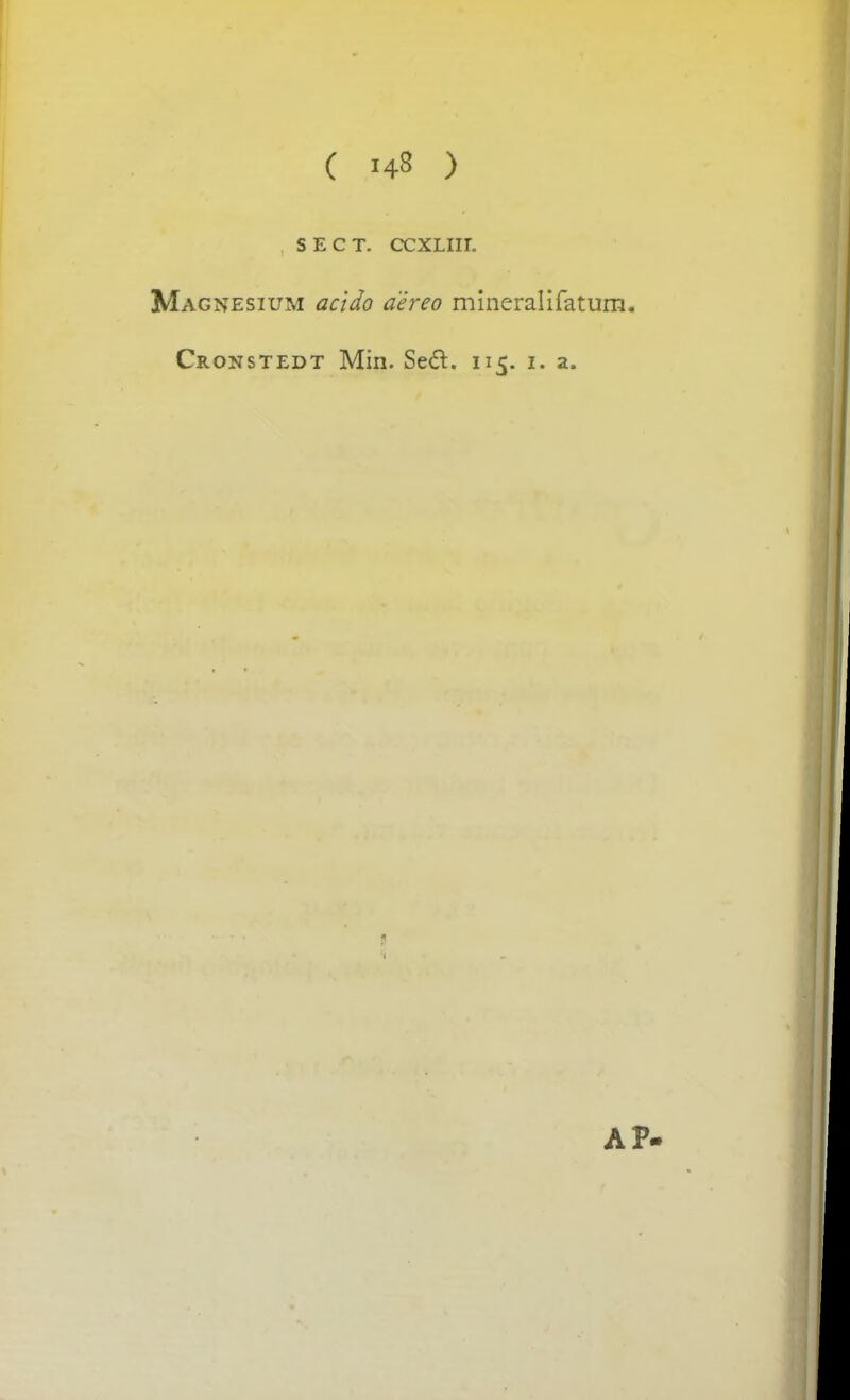 S E C T. CCXLIIL Magnesium acido aereo mineralifatum. Cronstedt Min. Se&. 115. 1. a. AP-
