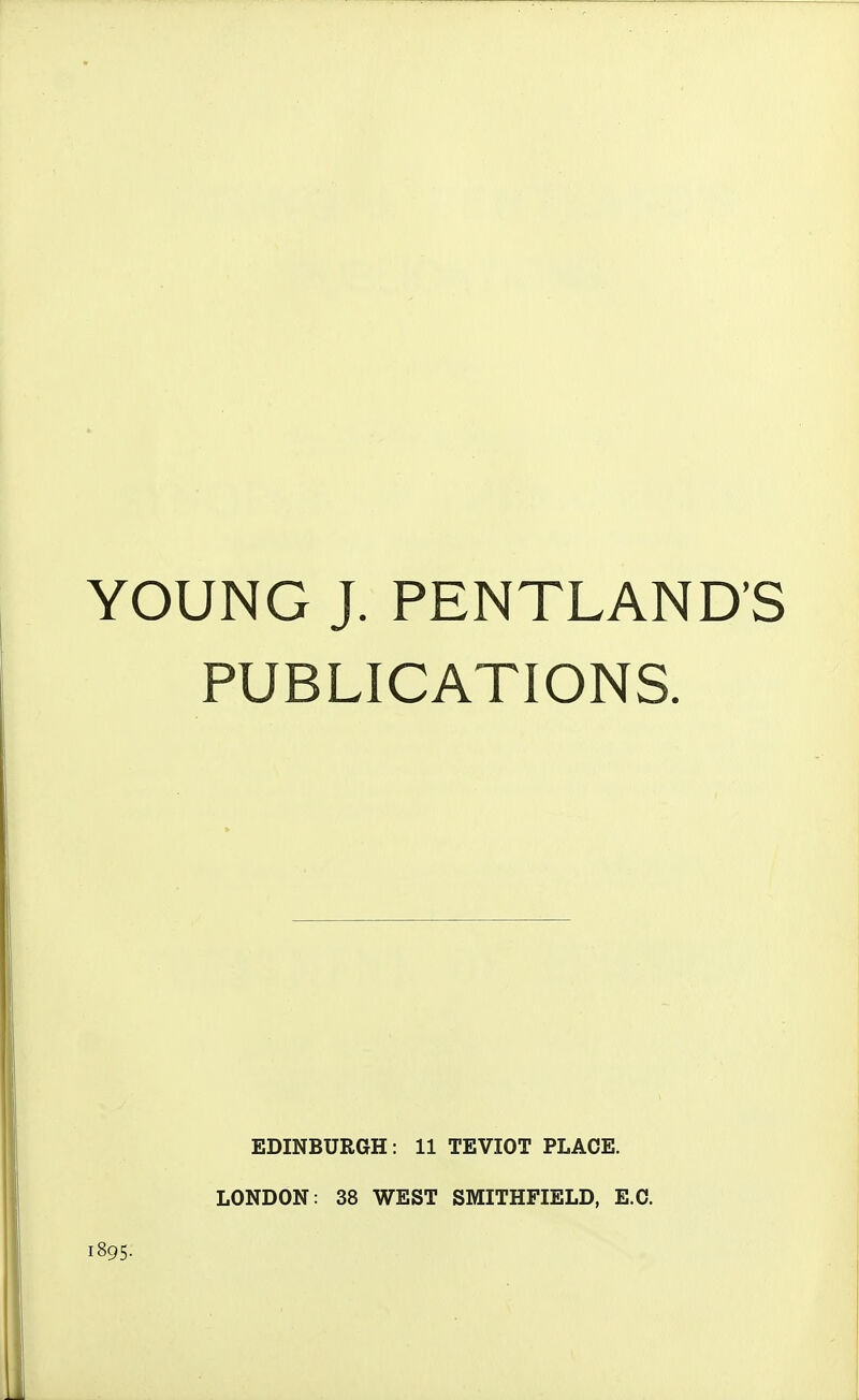 YOUNG J. PENTLAND'S PUBLICATIONS. EDINBURGH: 11 TEVIOT PLACE. LONDON: 38 WEST SMITHFIELD, E.G.